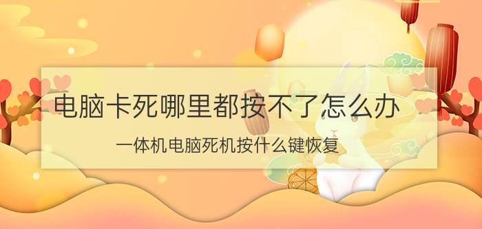 电脑卡死哪里都按不了怎么办 一体机电脑死机按什么键恢复？